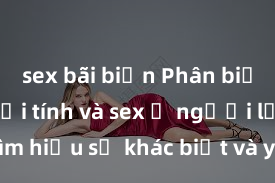 sex bãi biển Phân biệt giữa giới tính và sex ở người lớn: Tìm hiểu sự khác biệt và yếu tố quyết định