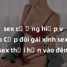 sex cưỡng hiếp vietsub Cặp đôi gái xinh sex thổi hồn vào đêm muộn