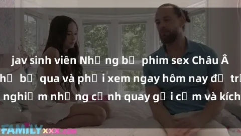 jav sinh viên Những bộ phim sex Châu Âu nổi tiếng không thể bỏ qua và phải xem ngay hôm nay để trải nghiệm những cảnh quay gợi cảm và kích thích không thể chối từ.