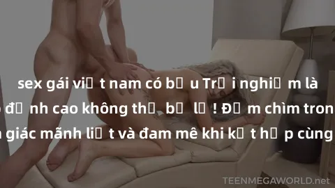 sex gái việt nam có bầu Trải nghiệm làm tình với gái đẹp đỉnh cao không thể bỏ lỡ! Đắm chìm trong cảm giác mãnh liệt và đam mê khi kết hợp cùng người đẹp điều độc nhất.