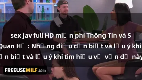 sex jav full HD miễn phí Thông Tin và Sự Thật về Gái Trẻ Quan Hệ: Những điều cần biết và lưu ý khi tìm hiểu về vấn đề này