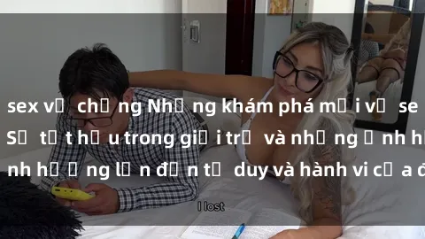 sex vợ chồng Những khám phá mới về sex bà mẹ Việt Nam: Sự tụt hậu trong giới trẻ và những ảnh hưởng lớn đến tư duy và hành vi của độ tuổi trung niên.
