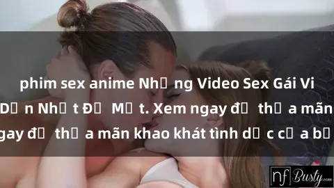 phim sex anime Những Video Sex Gái Việt Không Che Hấp Dẫn Nhất Để Mắt. Xem ngay để thỏa mãn khao khát tình dục của bạn!