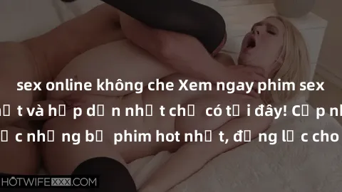 sex online không che Xem ngay phim sex Mỹ vietsub mới nhất và hấp dẫn nhất chỉ có tại đây! Cập nhật liên tục những bộ phim hot nhất, động lực cho cuộc sống tình dục của bạn.