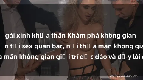 gái xinh khỏa thân Khám phá không gian độc đáo và hấp dẫn tại sex quán bar, nơi thỏa mãn không gian giải trí độc đáo và đầy lôi cuốn.