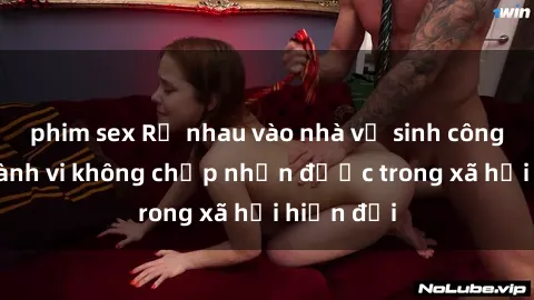 phim sex Rủ nhau vào nhà vệ sinh công cộng: Hành vi không chấp nhận được trong xã hội hiện đại