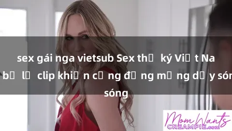 sex gái nga vietsub Sex thư ký Việt Nam bị lộ clip khiến cộng đồng mạng dậy sóng