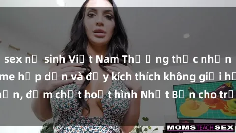 sex nữ sinh Việt Nam Thưởng thức những bộ phim sex anime hấp dẫn và đầy kích thích không giới hạn, đậm chất hoạt hình Nhật Bản cho trải nghiệm tuyệt vời!
