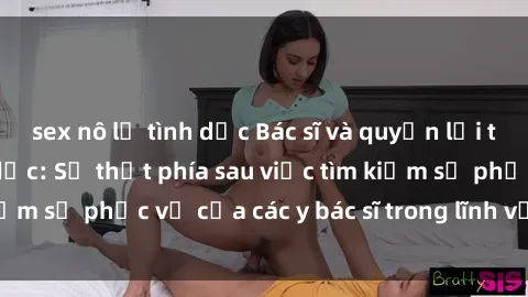 sex nô lệ tình dục Bác sĩ và quyền lợi trong quan hệ tình dục: Sự thật phía sau việc tìm kiếm sự phục vụ của các y bác sĩ trong lĩnh vực của sex.