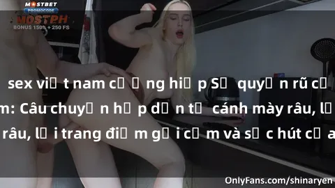 sex việt nam cưỡng hiếp Sự quyến rũ của các y tá Việt Nam: Câu chuyện hấp dẫn từ cánh mày râu, lối trang điểm gợi cảm và sức hút của ngành y xanh.