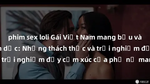 phim sex loli Gái Việt Nam mang bầu và câu chuyện về tình dục: Những thách thức và trải nghiệm đầy cảm xúc của phụ nữ mang thai.