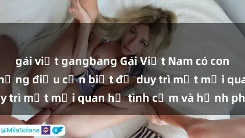 gái việt gangbang Gái Việt Nam có con và yêu đương: Những điều cần biết để duy trì một mối quan hệ tình cảm và hạnh phúc.