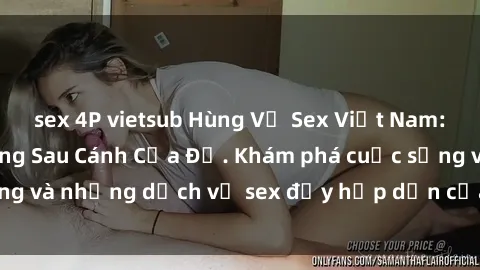 sex 4P vietsub Hùng Vỹ Sex Việt Nam: Những Bí Mật Đằng Sau Cánh Cửa Đỏ. Khám phá cuộc sống và những dịch vụ sex đầy hấp dẫn của người Việt Nam.
