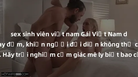 sex sinh viên việt nam Gái Việt Nam dâm đãng làm tình say đắm, khiến người đối diện không thể cưỡng lại được. Hãy trải nghiệm cảm giác mê ly biết bao của phong cách yêu đương đậm chất dân tộc!