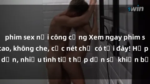 phim sex nơi công cộng Xem ngay phim sex full HD đỉnh cao, không che, cực nét chỉ có tại đây! Hấp dẫn, nhiều tình tiết hấp dẫn sẽ khiến bạn thỏa mãn đắm say.