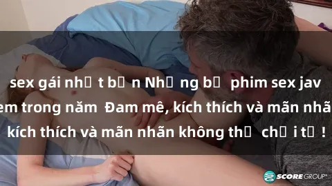 sex gái nhật bản Những bộ phim sex jav đỉnh cao phải xem trong năm  Đam mê, kích thích và mãn nhãn không thể chối từ!