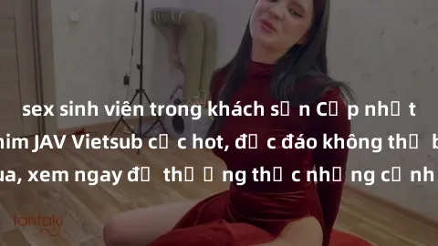 sex sinh viên trong khách sạn Cập nhật mới nhất: Top phim JAV Vietsub cực hot, độc đáo không thể bỏ qua, xem ngay để thưởng thức những cảnh hấp dẫn và đầy kích thích!