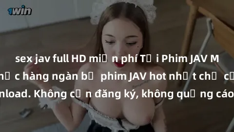 sex jav full HD miễn phí Tải Phim JAV Miễn Phí - Thưởng thức hàng ngàn bộ phim JAV hot nhất chỉ cần click download. Không cần đăng ký, không quảng cáo - Dễ dàng tải về và xem online!