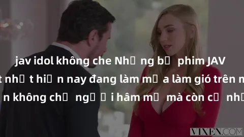 jav idol không che Những bộ phim JAV idol không che hot nhất hiện nay đang làm mưa làm gió trên mạng, hấp dẫn không chỉ người hâm mộ mà còn cả những ai mới tìm hiểu về thể loại này!