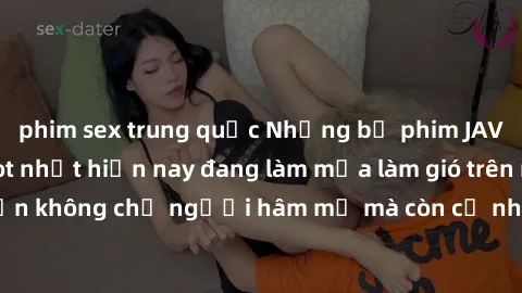 phim sex trung quốc Những bộ phim JAV idol không che hot nhất hiện nay đang làm mưa làm gió trên mạng, hấp dẫn không chỉ người hâm mộ mà còn cả những ai mới tìm hiểu về thể loại này!