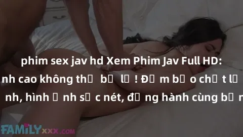 phim sex jav hd Xem Phim Jav Full HD: Những bộ phim đỉnh cao không thể bỏ lỡ! Đảm bảo chất lượng ổn định, hình ảnh sắc nét, đồng hành cùng bạn trong những giây phút thư giãn!