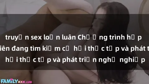 truyện sex loạn luân Chương trình hợp tác JAV cho sinh viên đang tìm kiếm cơ hội thực tập và phát triển nghề nghiệp