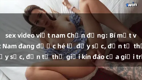 sex video việt nam Chấn động: Bí mật về sex nữ sinh Việt Nam đang được hé lộ đầy sốc, đến từ thế giới kín đáo của giới trẻ.