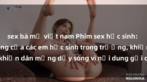 sex bà mẹ việt nam Phim sex học sinh: Hành động nóng bỏng của các em học sinh trong trường, khiến dân mạng dậy sóng vì nội dung gợi cảm và kích thích.