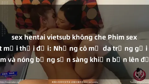 sex hentai vietsub không che Phim sex milf hấp dẫn nhất mọi thời đại: Những cô mẹ da trắng gợi cảm và nóng bỏng sẵn sàng khiến bạn lên đỉnh chỉ trong chớp mắt!