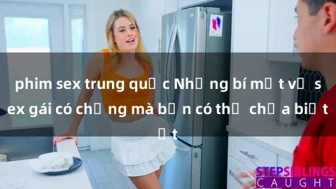 phim sex trung quốc Những bí mật về sex gái có chồng mà bạn có thể chưa biết