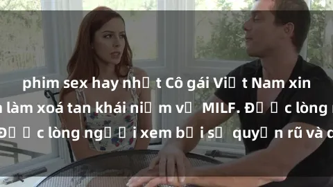 phim sex hay nhất Cô gái Việt Nam xinh đẹp và gợi cảm làm xoá tan khái niệm về MILF. Được lòng người xem bởi sự quyến rũ và dễ thương.