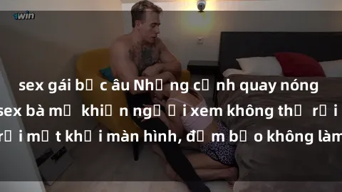 sex gái bắc âu Những cảnh quay nóng bỏng trong phim sex bà mẹ khiến người xem không thể rời mắt khỏi màn hình, đảm bảo không làm bạn thất vọng!