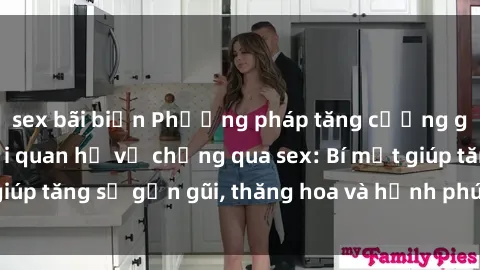 sex bãi biển Phương pháp tăng cường gắn kết trong mối quan hệ vợ chồng qua sex: Bí mật giúp tăng sự gần gũi, thăng hoa và hạnh phúc cho cặp đôi