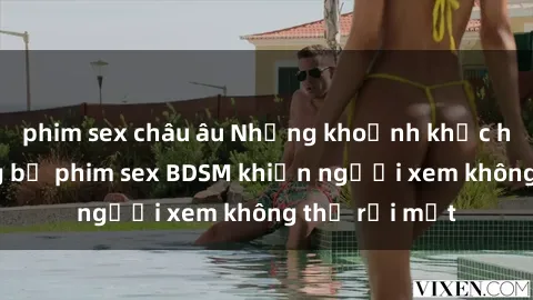 phim sex châu âu Những khoảnh khắc hấp dẫn trong bộ phim sex BDSM khiến người xem không thể rời mắt