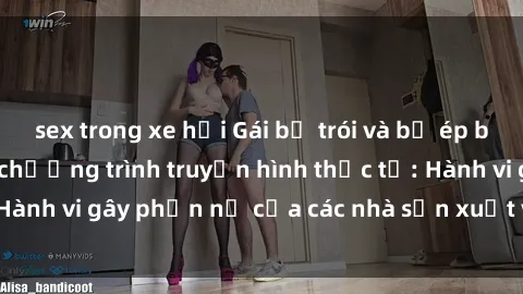 sex trong xe hơi Gái bị trói và bị ép buộc làm tình trong chương trình truyền hình thực tế: Hành vi gây phẫn nộ của các nhà sản xuất và người xem.