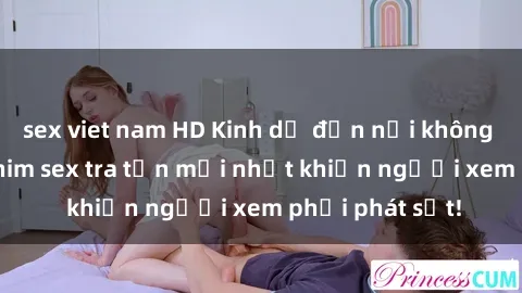 sex viet nam HD Kinh dị đến nỗi không thể tin nổi: Phim sex tra tấn mới nhất khiến người xem phải phát sốt!