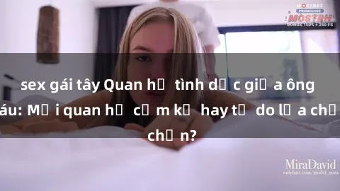 sex gái tây Quan hệ tình dục giữa ông cháu: Mối quan hệ cấm kỵ hay tự do lựa chọn?