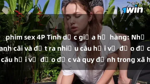 phim sex 4P Tình dục giữa họ hàng: Những sự kiện gây tranh cãi và đặt ra nhiều câu hỏi về đạo đức và quy định trong xã hội.