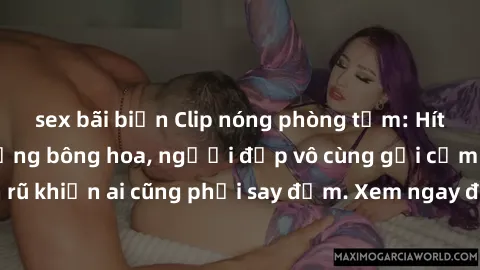 sex bãi biển Clip nóng phòng tắm: Hít thở nồng nàn hương bông hoa, người đẹp vô cùng gợi cảm và quyến rũ khiến ai cũng phải say đắm. Xem ngay để trải nghiệm điều đặc biệt!