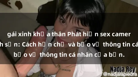 gái xinh khỏa thân Phát hiện sex camera ẩn trong khách sạn: Cách hạn chế và bảo vệ thông tin cá nhân của bạn.
