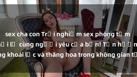 sex cha con Trải nghiệm sex phòng tắm đầy kích thích và mới lạ cùng người yêu của bạn! Tận hưởng khoái lạc và thăng hoa trong không gian tắm ấm áp và gợi cảm.