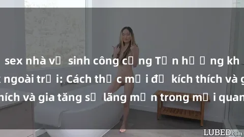 sex nhà vệ sinh công cộng Tận hưởng khoái cảm với sex ngoài trời: Cách thức mới để kích thích và gia tăng sự lãng mạn trong mối quan hệ của bạn!