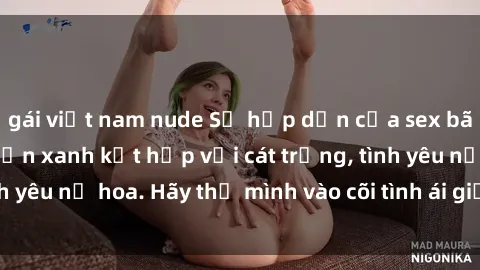 gái việt nam nude Sự hấp dẫn của sex bãi biển: Khi sóng biển xanh kết hợp với cát trắng, tình yêu nở hoa. Hãy thả mình vào cõi tình ái giữa sóng biển!