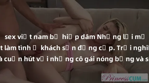 sex việt nam bị hiếp dâm Những lời mời bí mật: Gái Việt làm tình ở khách sạn đẳng cấp. Trải nghiệm độc đáo và cuốn hút với những cô gái nóng bỏng và sẵn lòng thỏa mãn mọi nhu cầu của bạn.