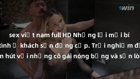 sex việt nam full HD Những lời mời bí mật: Gái Việt làm tình ở khách sạn đẳng cấp. Trải nghiệm độc đáo và cuốn hút với những cô gái nóng bỏng và sẵn lòng thỏa mãn mọi nhu cầu của bạn.
