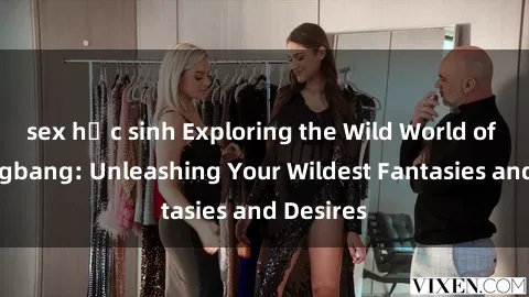 sex học sinh Exploring the Wild World of Sex Gangbang: Unleashing Your Wildest Fantasies and Desires