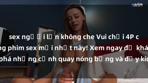 sex người lớn không che Vui chơi 4P cực kỳ hấp dẫn trong phim sex mới nhất này! Xem ngay để khám phá những cảnh quay nóng bỏng và đầy kích thích của bộ phim này!