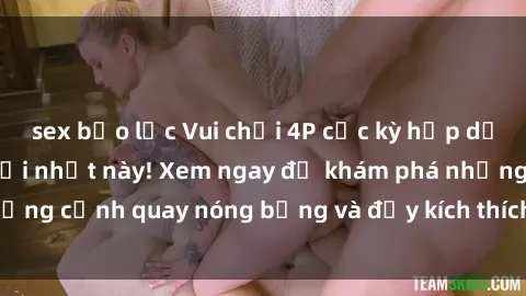 sex bạo lực Vui chơi 4P cực kỳ hấp dẫn trong phim sex mới nhất này! Xem ngay để khám phá những cảnh quay nóng bỏng và đầy kích thích của bộ phim này!