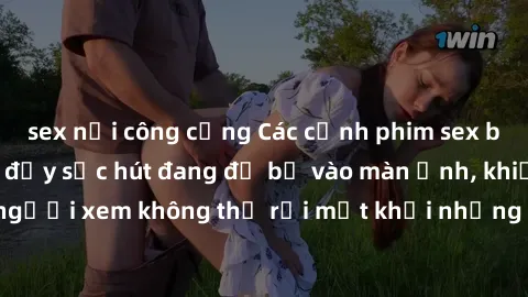 sex nơi công cộng Các cảnh phim sex bukkake hấp dẫn và đầy sức hút đang đổ bộ vào màn ảnh, khiến người xem không thể rời mắt khỏi những cảnh quay đầy kích thích.