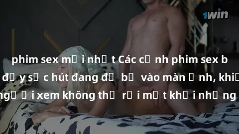 phim sex mới nhất Các cảnh phim sex bukkake hấp dẫn và đầy sức hút đang đổ bộ vào màn ảnh, khiến người xem không thể rời mắt khỏi những cảnh quay đầy kích thích.